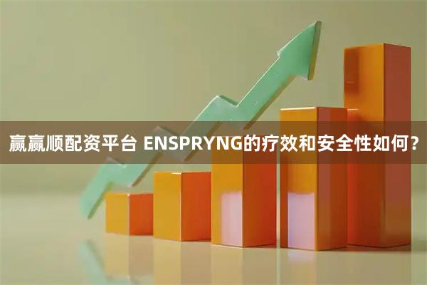 赢赢顺配资平台 ENSPRYNG的疗效和安全性如何？
