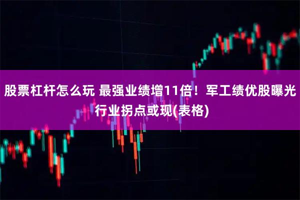 股票杠杆怎么玩 最强业绩增11倍！军工绩优股曝光 行业拐点或现(表格)