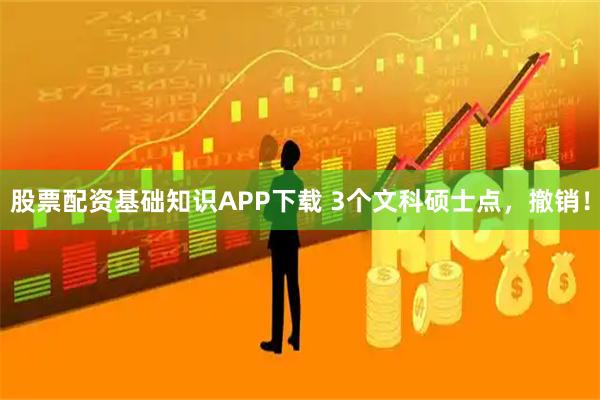 股票配资基础知识APP下载 3个文科硕士点，撤销！