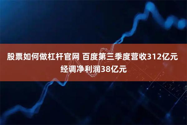 股票如何做杠杆官网 百度第三季度营收312亿元 经调净利润38亿元