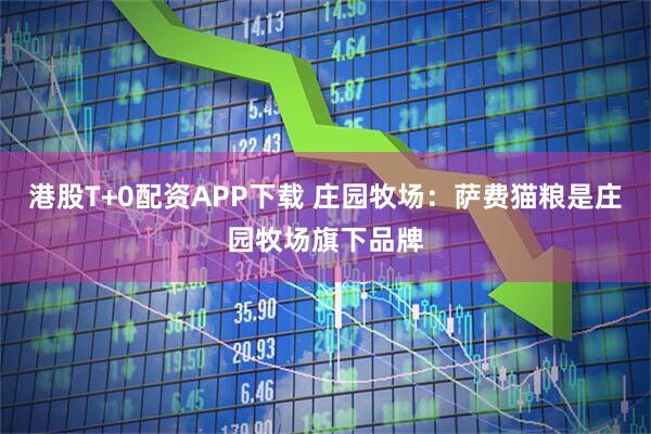 港股T+0配资APP下载 庄园牧场：萨费猫粮是庄园牧场旗下品牌