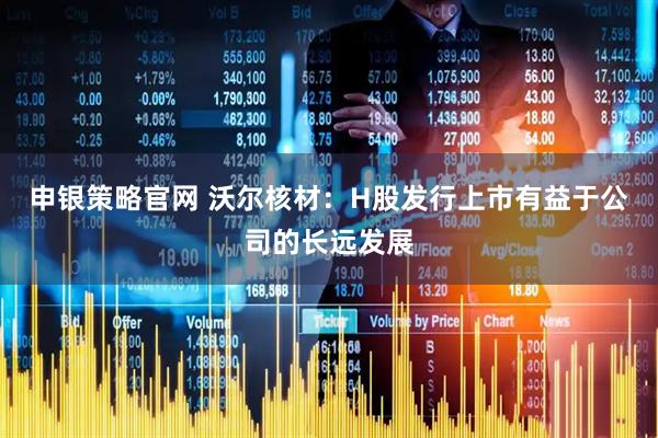 申银策略官网 沃尔核材：H股发行上市有益于公司的长远发展