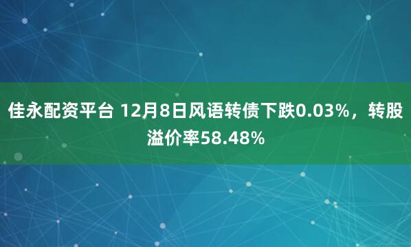 佳永配资平台 12月8日风语转债下跌0.03%，转股溢价率58.48%