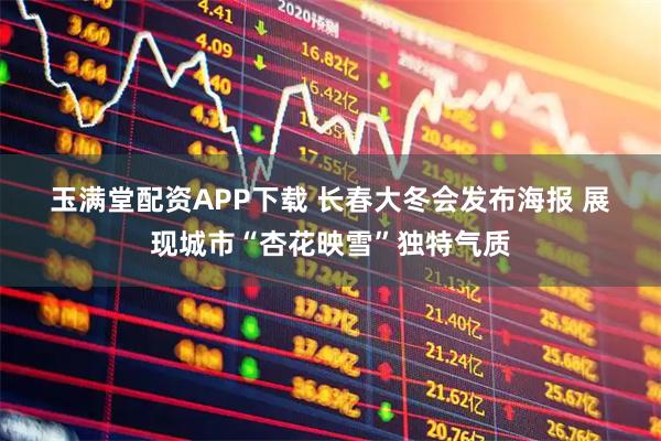 玉满堂配资APP下载 长春大冬会发布海报 展现城市“杏花映雪”独特气质