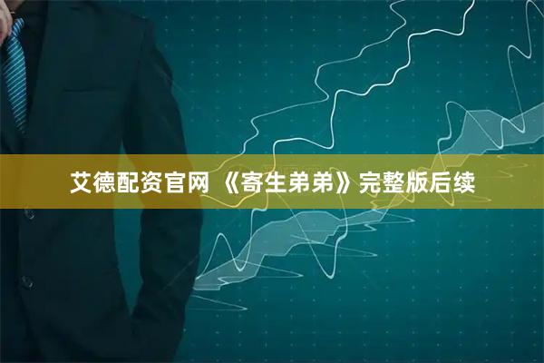 艾德配资官网 《寄生弟弟》完整版后续