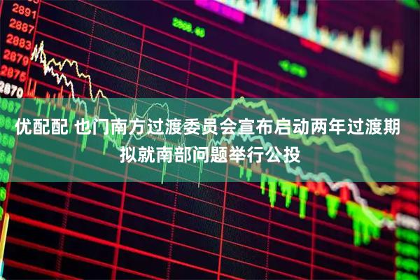 优配配 也门南方过渡委员会宣布启动两年过渡期 拟就南部问题举行公投