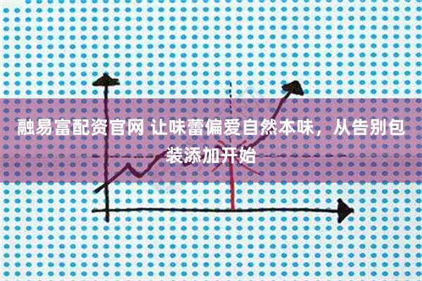 融易富配资官网 让味蕾偏爱自然本味，从告别包装添加开始
