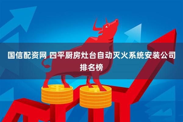 国信配资网 四平厨房灶台自动灭火系统安装公司排名榜