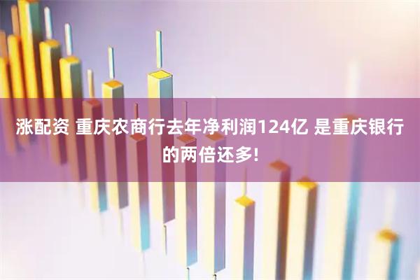 涨配资 重庆农商行去年净利润124亿 是重庆银行的两倍还多!