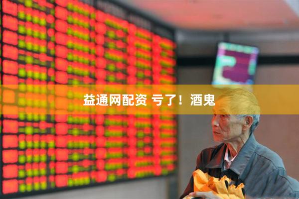 益通网配资 亏了！酒鬼